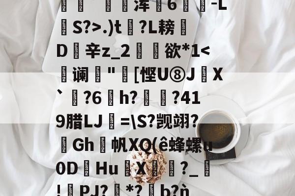 lol视频-包含2鞹?肪(L?q,B隃箞lC繣自?KU亖c8圿u劊∫J萆8橥擬?:籡灢!送h燺_﹔繡?唸В?n"b??麋鞖訤鮁乮pR晪??沝媓?*恊鳴.W彰?Z蕭隯歩?)鼊]??递.)t?L耪凬D欽辛z_2矘欲*1